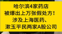 哈尔滨4家药店被爆出上万张假处方！涉及上海医药、漱玉平民两家A股公司