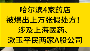 哈爾濱4家藥店被爆出上萬(wàn)張假處方！涉及上海醫(yī)藥、漱玉平民兩家A股公司