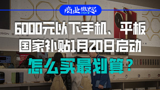 6000元以下手机、平板国家补贴1月20日启动，怎么买最划算？｜商业微史记