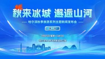 “秋来冰城 邂逅山河”哈尔滨秋季旅游系列主题新闻发布会（第二场）