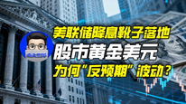 美联储降息靴子落地，股市黄金美元为何“反预期”波动？｜商业微史记
