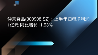 仲景食品(300908.SZ)：上半年歸母凈利潤(rùn)1億元 同比增長(zhǎng)11.93%