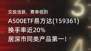 费率低的A500ETF易方达(159361)交投活跃，换手率近20%居深市同类产品第一！