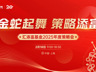 金蛇起舞 策略添富——汇添富基金2025年度策略会