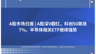 A股市场日报 | A股深V翻红，科创50飙涨7%。半导体相关ETF继续强势