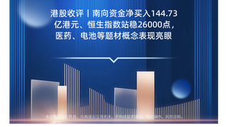 港股收评丨南向资金净买入144.73亿港元、恒生指数站稳26000点，医药、电池等题材概念表现亮眼