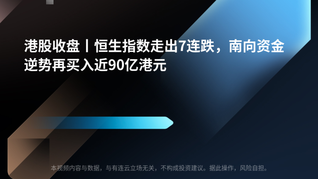 港股收盘丨恒生指数走出7连跌，南向资金逆势再买入近90亿港元