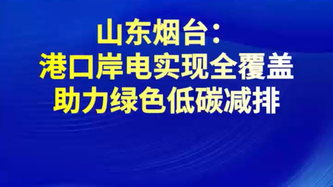 助力綠色低碳減排，山東煙臺港口岸電實現(xiàn)全覆蓋