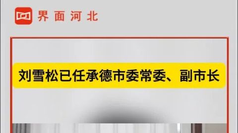 劉雪松已任承德市委常委、副市長(zhǎng)