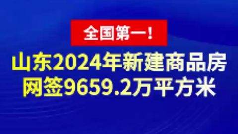 全国第一！山东2024年新建商品房网签9659.2万平方米