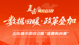 直击·鲁楼618 | 数据回暖、政策叠加：山东楼市即将引爆“盛夏购房潮”