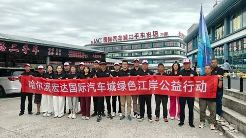 守护一江碧水 共建绿色家园｜哈尔滨宏达国际汽车城开展“绿色江岸公益行动”