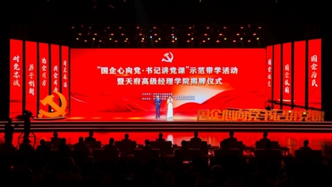 四川举办“国企心向党·书记讲党课”示范带学活动暨天府高级经理学院揭牌仪式